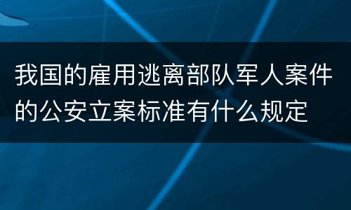 我国的雇用逃离部队军人案件的公安立案标准有什么规定