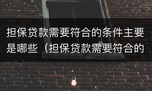担保贷款需要符合的条件主要是哪些（担保贷款需要符合的条件主要是哪些方面）