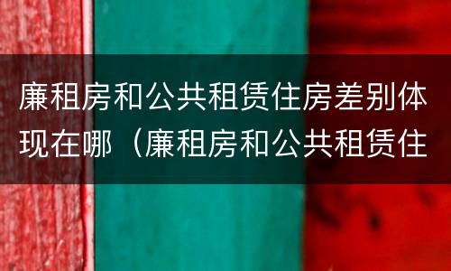 廉租房和公共租赁住房差别体现在哪（廉租房和公共租赁住房的区别）