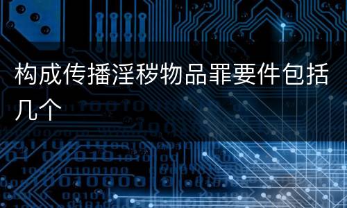 构成传播淫秽物品罪要件包括几个