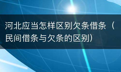 河北应当怎样区别欠条借条（民间借条与欠条的区别）