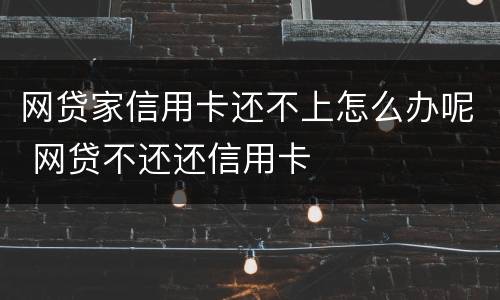 网贷家信用卡还不上怎么办呢 网贷不还还信用卡
