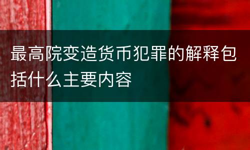 最高院变造货币犯罪的解释包括什么主要内容