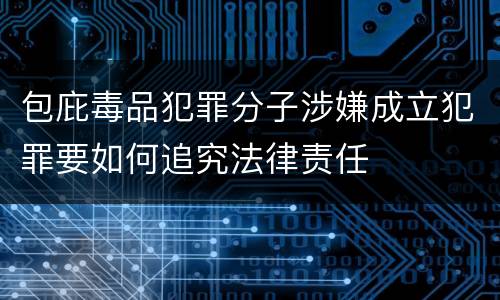 包庇毒品犯罪分子涉嫌成立犯罪要如何追究法律责任