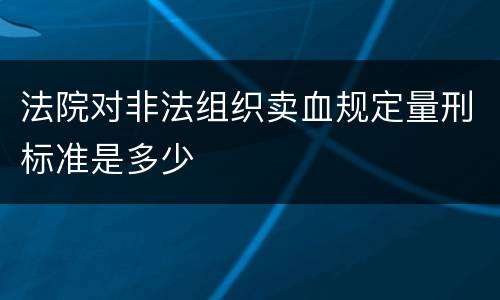 法院对非法组织卖血规定量刑标准是多少
