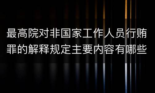 最高院对非国家工作人员行贿罪的解释规定主要内容有哪些