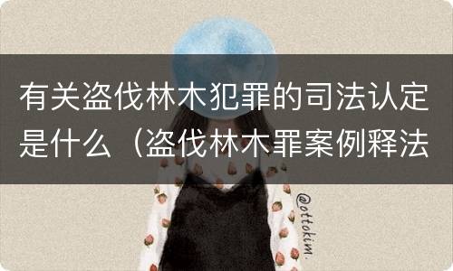 有关盗伐林木犯罪的司法认定是什么（盗伐林木罪案例释法）