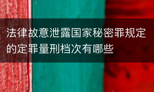 法律故意泄露国家秘密罪规定的定罪量刑档次有哪些