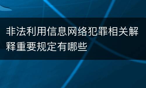 非法利用信息网络犯罪相关解释重要规定有哪些
