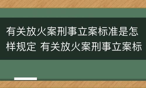 有关放火案刑事立案标准是怎样规定 有关放火案刑事立案标准是怎样规定的