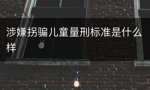 涉嫌拐骗儿童量刑标准是什么样