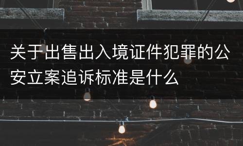 关于出售出入境证件犯罪的公安立案追诉标准是什么