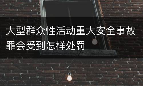 大型群众性活动重大安全事故罪会受到怎样处罚
