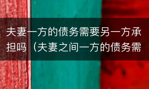夫妻一方的债务需要另一方承担吗（夫妻之间一方的债务需要另一方承担吗?）