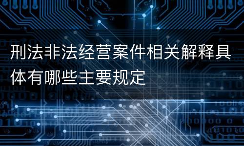 刑法非法经营案件相关解释具体有哪些主要规定