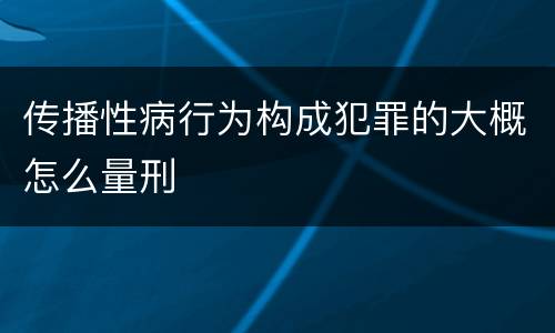 传播性病行为构成犯罪的大概怎么量刑