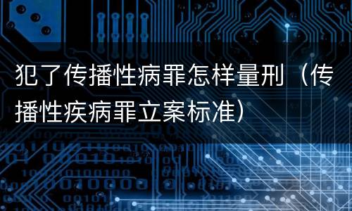 犯了传播性病罪怎样量刑（传播性疾病罪立案标准）