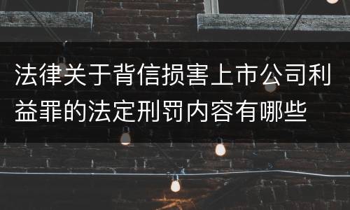法律关于背信损害上市公司利益罪的法定刑罚内容有哪些