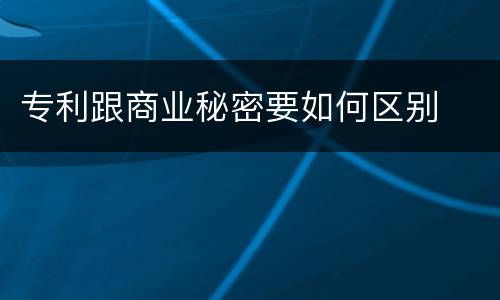 专利跟商业秘密要如何区别