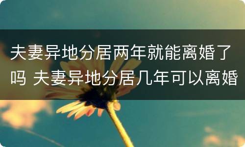 夫妻异地分居两年就能离婚了吗 夫妻异地分居几年可以离婚
