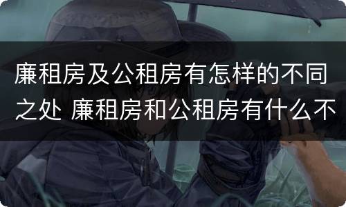 廉租房及公租房有怎样的不同之处 廉租房和公租房有什么不同