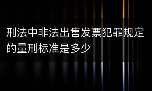 刑法中非法出售发票犯罪规定的量刑标准是多少