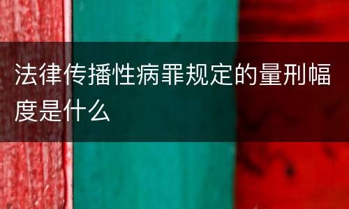法律传播性病罪规定的量刑幅度是什么