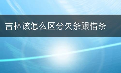 吉林该怎么区分欠条跟借条