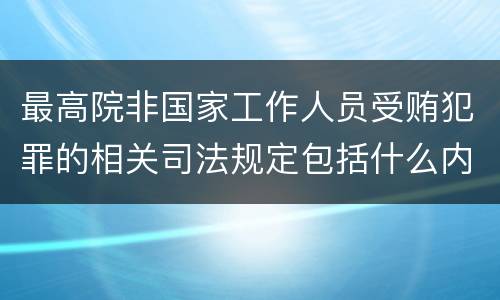 最高院非国家工作人员受贿犯罪的相关司法规定包括什么内容