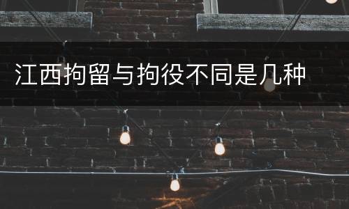 江西拘留与拘役不同是几种