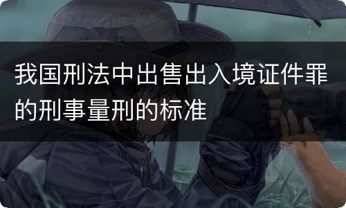 我国刑法中出售出入境证件罪的刑事量刑的标准