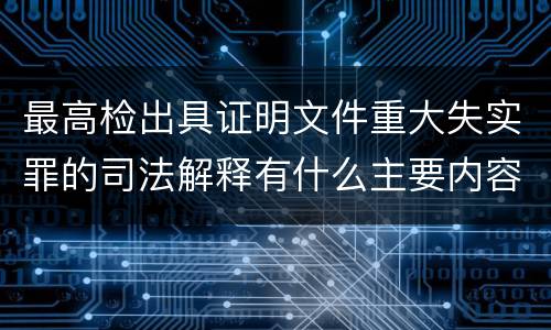 最高检出具证明文件重大失实罪的司法解释有什么主要内容