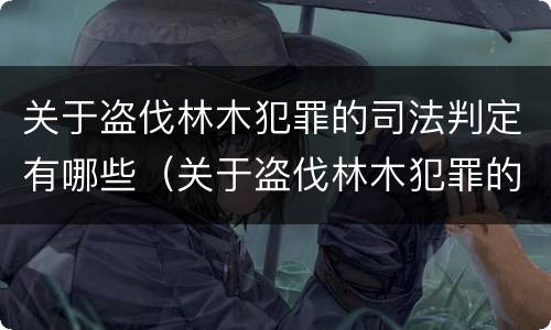关于盗伐林木犯罪的司法判定有哪些（关于盗伐林木犯罪的司法判定有哪些条件）