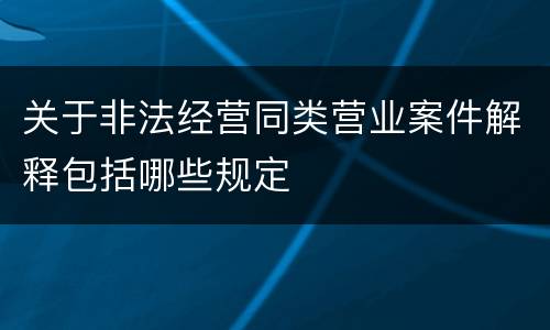 关于非法经营同类营业案件解释包括哪些规定
