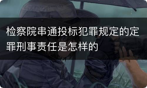 检察院串通投标犯罪规定的定罪刑事责任是怎样的