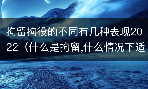 拘留拘役的不同有几种表现2022（什么是拘留,什么情况下适用拘留）