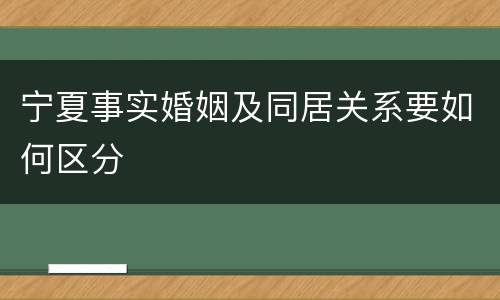 宁夏事实婚姻及同居关系要如何区分