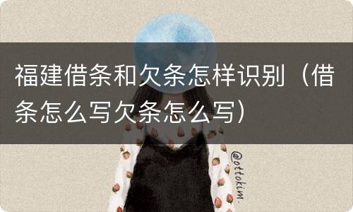福建借条和欠条怎样识别（借条怎么写欠条怎么写）
