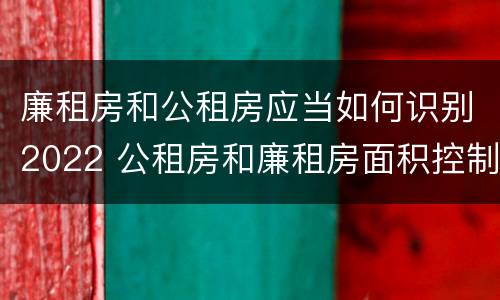 廉租房和公租房应当如何识别2022 公租房和廉租房面积控制标准