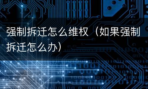 强制拆迁怎么维权（如果强制拆迁怎么办）