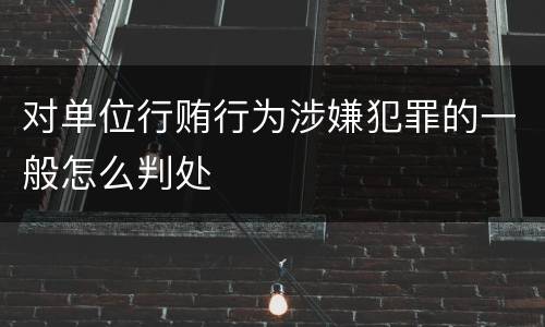 对单位行贿行为涉嫌犯罪的一般怎么判处