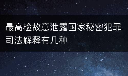 最高检故意泄露国家秘密犯罪司法解释有几种