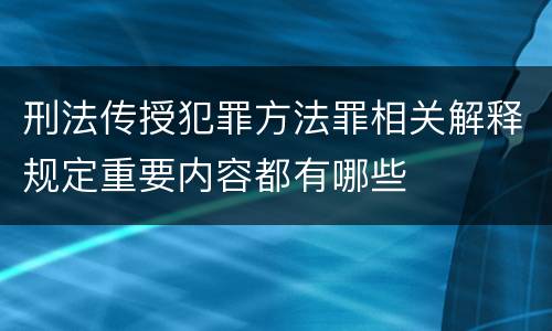 刑法传授犯罪方法罪相关解释规定重要内容都有哪些