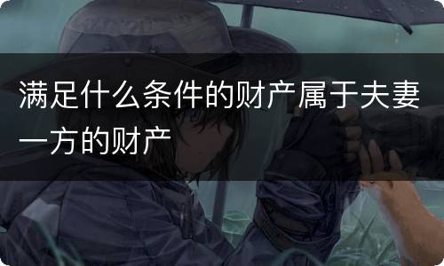 满足什么条件的财产属于夫妻一方的财产