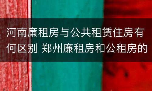 河南廉租房与公共租赁住房有何区别 郑州廉租房和公租房的区别