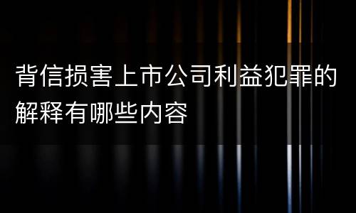 背信损害上市公司利益犯罪的解释有哪些内容