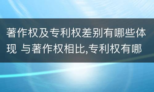著作权及专利权差别有哪些体现 与著作权相比,专利权有哪些特征