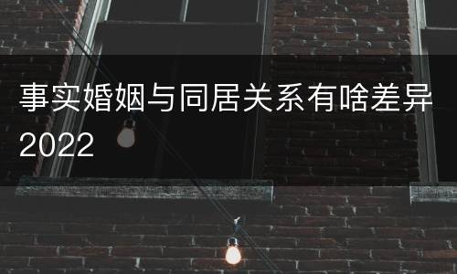 事实婚姻与同居关系有啥差异2022