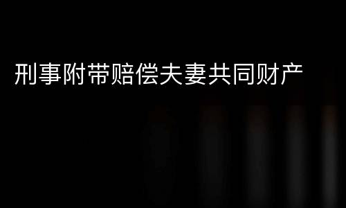 刑事附带赔偿夫妻共同财产
