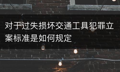 对于过失损坏交通工具犯罪立案标准是如何规定